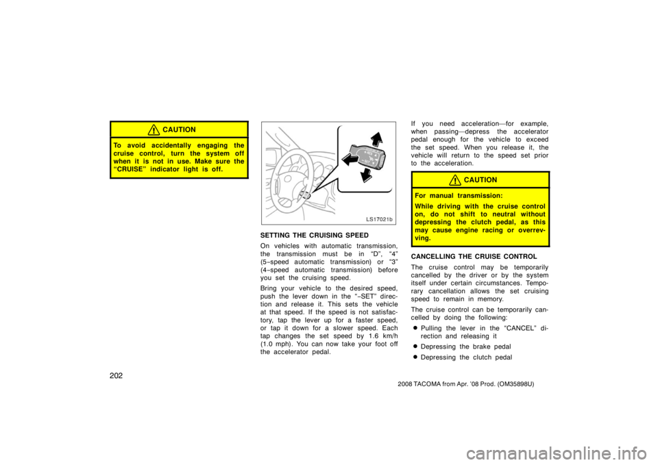 TOYOTA TACOMA 2008  Owners Manual (in English) 202
2008 TACOMA from Apr. ’08 Prod. (OM35898U)
CAUTION
To avoid accidentally engaging the
cruise control, turn the system off
when it is not in use. Make sure the
“CRUISE” indicator light is off