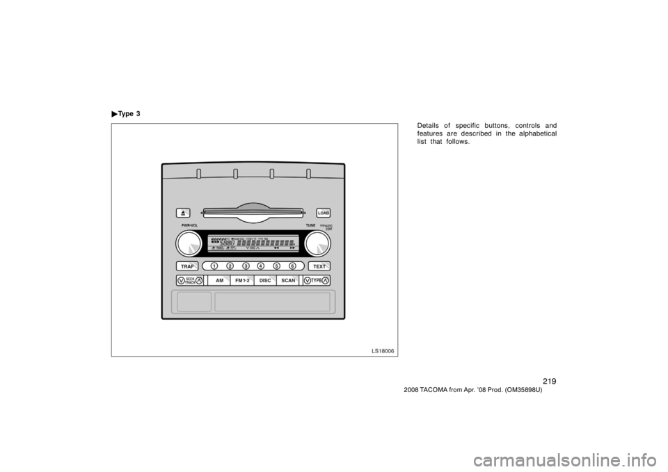 TOYOTA TACOMA 2008  Owners Manual (in English) 219
2008 TACOMA from Apr. ’08 Prod. (OM35898U)
Details of specific buttons, controls and
features are described in the alphabetical
list that follows.

Ty p e  3
LS18006 