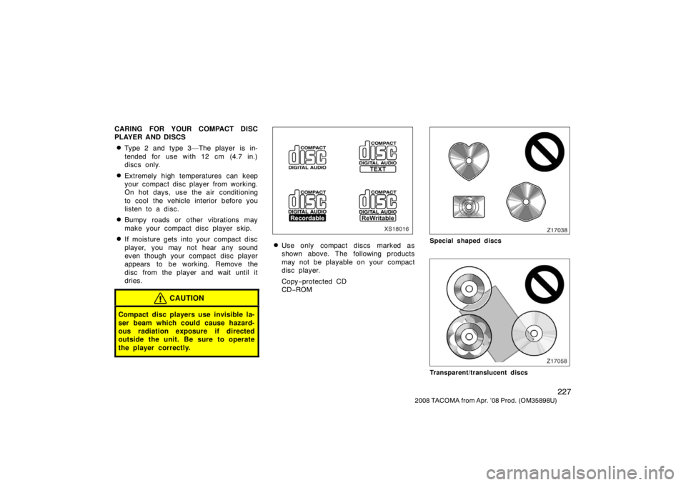 TOYOTA TACOMA 2008  Owners Manual (in English) 227
2008 TACOMA from Apr. ’08 Prod. (OM35898U)
CARING FOR YOUR COMPACT DISC
PLAYER AND DISCS
Type 2 and type 3—The player is in-
tended for use with 12 cm (4.7 in.)
discs only.
Extremely high te