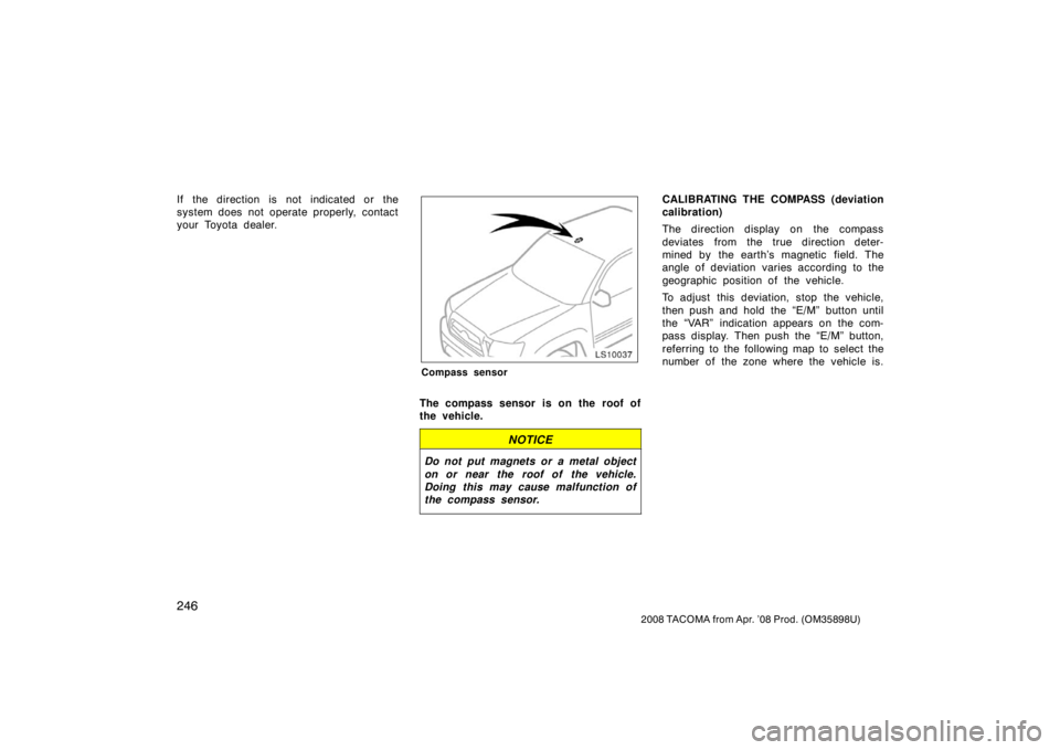 TOYOTA TACOMA 2008  Owners Manual (in English) 246
2008 TACOMA from Apr. ’08 Prod. (OM35898U)
If the direction is not indicated or the
system does not operate properly, contact
your Toyota dealer.
LS10037
Compass sensor
The compass sensor is on 