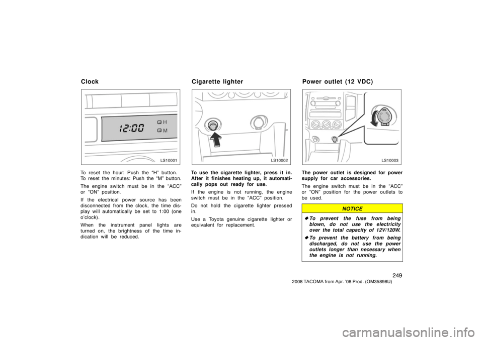 TOYOTA TACOMA 2008  Owners Manual (in English) 249
2008 TACOMA from Apr. ’08 Prod. (OM35898U)
LS10001
To reset the hour: Push the “H” button.
To reset the minutes: Push the “M” button.
The engine switch must be in the “ACC”
or “ON