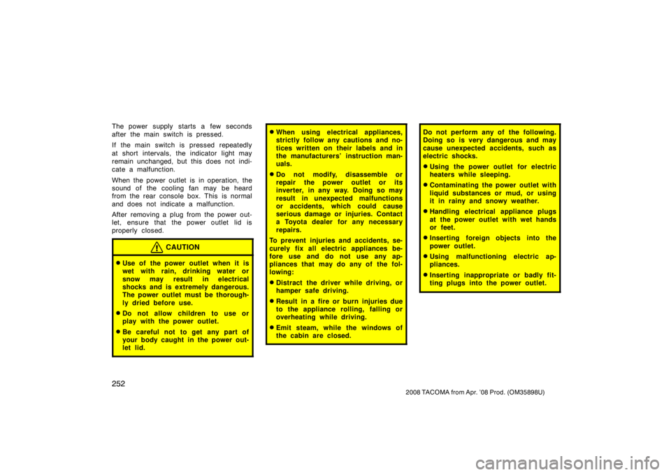TOYOTA TACOMA 2008  Owners Manual (in English) 252
2008 TACOMA from Apr. ’08 Prod. (OM35898U)
The power supply starts a few seconds
after the main switch is pressed.
If the main switch is pressed repeatedly
at short intervals, the indicator ligh