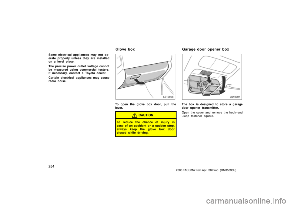 TOYOTA TACOMA 2008  Owners Manual (in English) 254
2008 TACOMA from Apr. ’08 Prod. (OM35898U)
Some electrical appliances may not op-
erate properly unless they are installed
on a level place.
The precise power outlet voltage cannot
be measured u