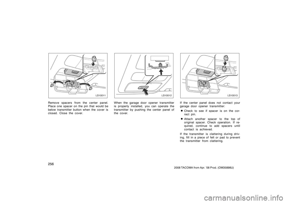 TOYOTA TACOMA 2008  Owners Manual (in English) 256
2008 TACOMA from Apr. ’08 Prod. (OM35898U)
LS10011
Remove spacers from the center panel.
Place one spacer on the pin that would be
below transmitter button when the  cover is
closed. Close the c