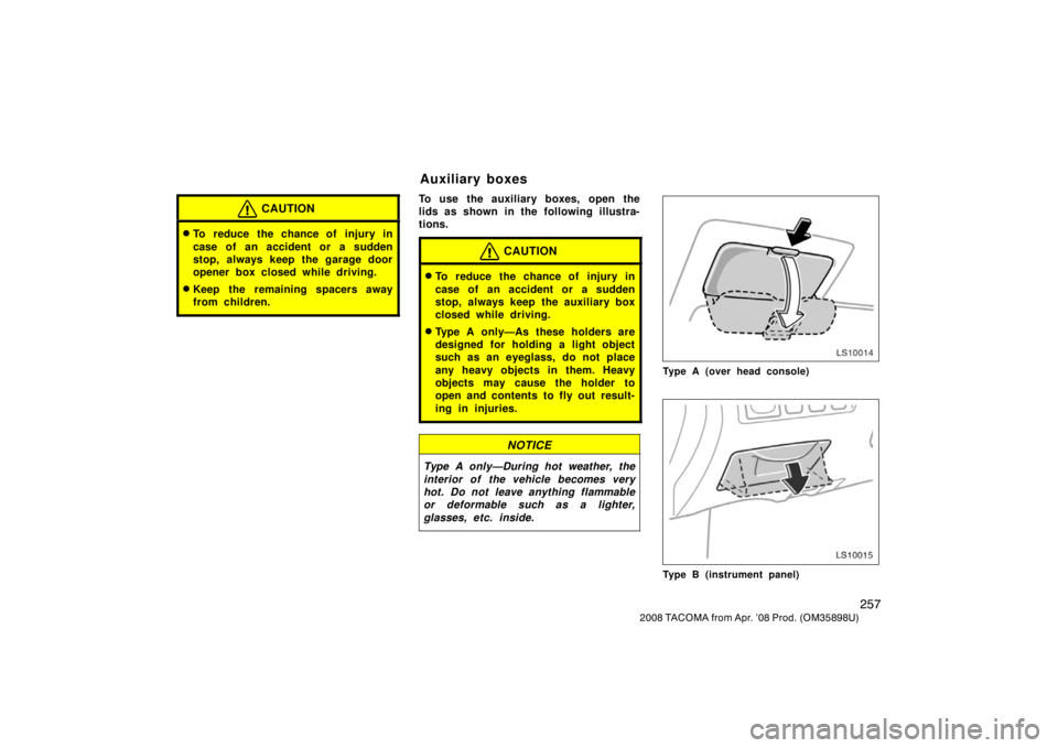 TOYOTA TACOMA 2008  Owners Manual (in English) 257
2008 TACOMA from Apr. ’08 Prod. (OM35898U)
CAUTION
To reduce the chance of injury in
case of an accident or a sudden
stop, always keep the garage door
opener box closed while driving.
Keep the