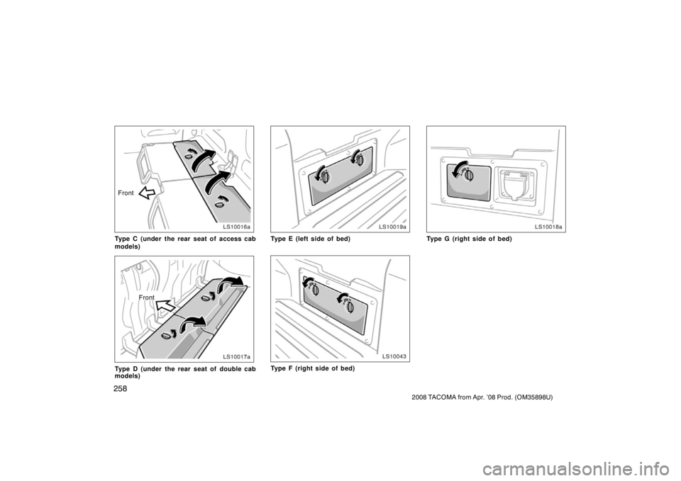 TOYOTA TACOMA 2008  Owners Manual (in English) 258
2008 TACOMA from Apr. ’08 Prod. (OM35898U)
LS10016a
Front
Type C (under the rear seat of access cab
models)
LS10017a
Front
Type D (under the rear seat of double cab
models)
LS10019a
Type E (left