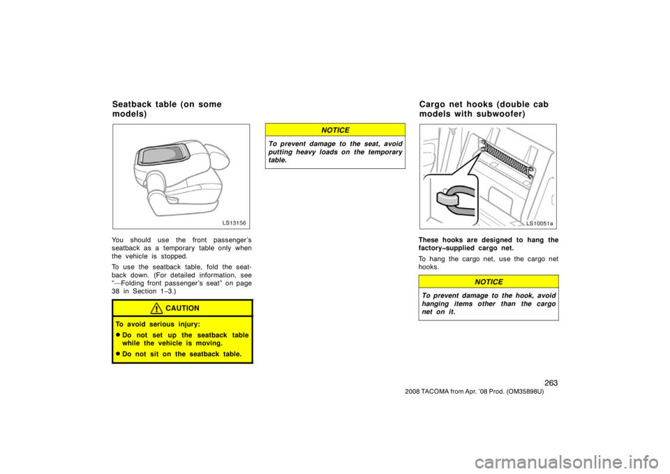 TOYOTA TACOMA 2008  Owners Manual (in English) 263
2008 TACOMA from Apr. ’08 Prod. (OM35898U)
LS13156
You should use the front passenger ’s
seatback as a temporary table only when
the vehicle is stopped.
To use the seatback table, fold the sea