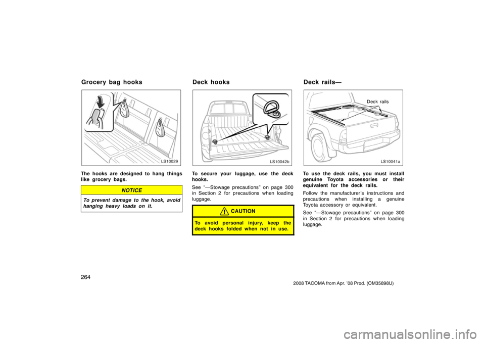 TOYOTA TACOMA 2008  Owners Manual (in English) 264
2008 TACOMA from Apr. ’08 Prod. (OM35898U)
LS10029
The hooks are designed to hang things
like grocery bags.
NOTICE
To prevent damage to the hook, avoid
hanging heavy loads on it.
LS10042b
To sec
