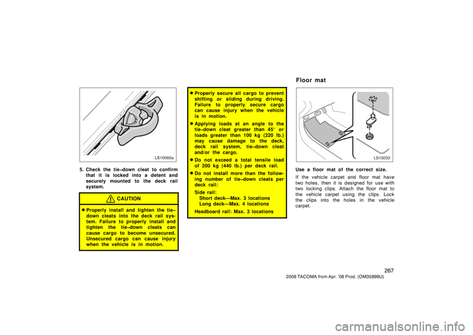 TOYOTA TACOMA 2008  Owners Manual (in English) 267
2008 TACOMA from Apr. ’08 Prod. (OM35898U)
LS10060a
5. Check the tie�down cleat  to confirmthat it is locked into a detent and
securely mounted to the deck rail
system.
CAUTION
Properly install