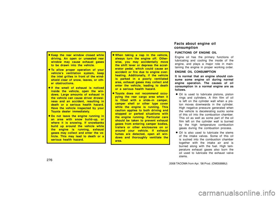 TOYOTA TACOMA 2008  Owners Manual (in English) 276
2008 TACOMA from Apr. ’08 Prod. (OM35898U)
Keep the rear window closed while
driving. An open or unsealed rear
window may cause exhaust gases
to be drawn into the vehicle.
To allow proper oper