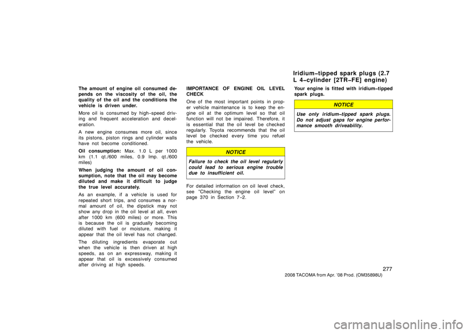 TOYOTA TACOMA 2008  Owners Manual (in English) 277
2008 TACOMA from Apr. ’08 Prod. (OM35898U)
The amount of engine oil consumed de-
pends on the viscosity of the oil, the
quality of the oil and the conditions the
vehicle is driven under.
More oi
