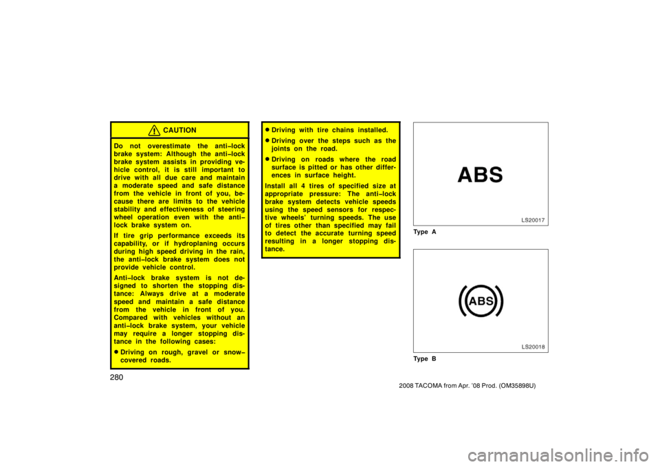 TOYOTA TACOMA 2008  Owners Manual (in English) 280
2008 TACOMA from Apr. ’08 Prod. (OM35898U)
CAUTION
Do not overestimate the anti�lock
brake system: Although the anti�lock
brake system assists in providing ve-
hicle control, it is still  import