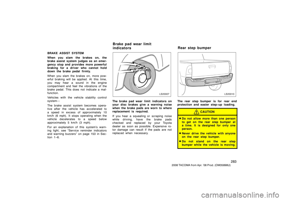 TOYOTA TACOMA 2008 Owners Manual (in English) 283
2008 TACOMA from Apr. ’08 Prod. (OM35898U)
BRAKE ASSIST SYSTEM
When you slam the brakes on, the
brake assist system judges as an emer-
gency stop and provides more powerful
braking for a driver TOYOTA TACOMA 2008 Owners Manual (in English) 283
2008 TACOMA from Apr. ’08 Prod. (OM35898U)
BRAKE ASSIST SYSTEM
When you slam the brakes on, the
brake assist system judges as an emer-
gency stop and provides more powerful
braking for a driver