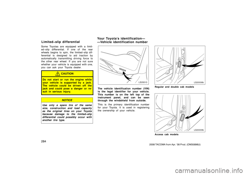 TOYOTA TACOMA 2008 Owners Manual (in English) 284
2008 TACOMA from Apr. ’08 Prod. (OM35898U)
Some Toyotas are equipped with a limit-
ed−slip differential. If one of the rear
wheels begins to spin, the limited −slip dif-
ferential is designe TOYOTA TACOMA 2008 Owners Manual (in English) 284
2008 TACOMA from Apr. ’08 Prod. (OM35898U)
Some Toyotas are equipped with a limit-
ed−slip differential. If one of the rear
wheels begins to spin, the limited −slip dif-
ferential is designe