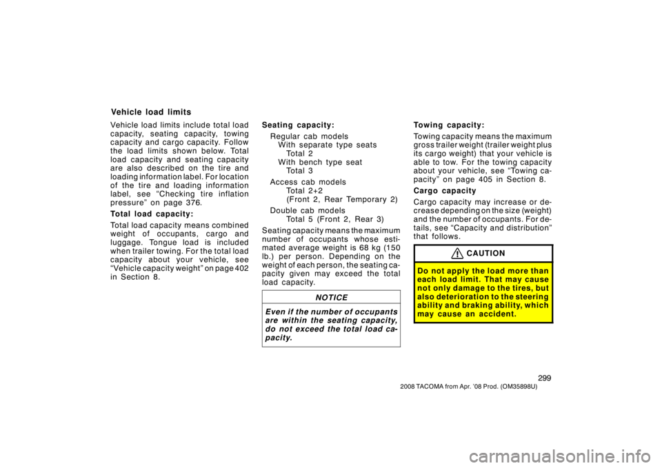 TOYOTA TACOMA 2008  Owners Manual (in English) 299
2008 TACOMA from Apr. ’08 Prod. (OM35898U)
Vehicle load limits include total load
capacity, seating capacity, towing
capacity and cargo capacity. Follow
the load limits shown below. Total
load c