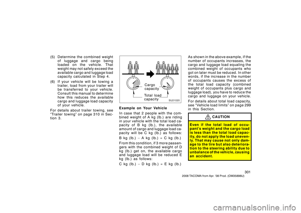 TOYOTA TACOMA 2008  Owners Manual (in English) 301
2008 TACOMA from Apr. ’08 Prod. (OM35898U)
(5) Determine the combined weightof luggage and cargo being
loaded on the vehicle. That
weight may not safely exceed the
available cargo and luggage lo