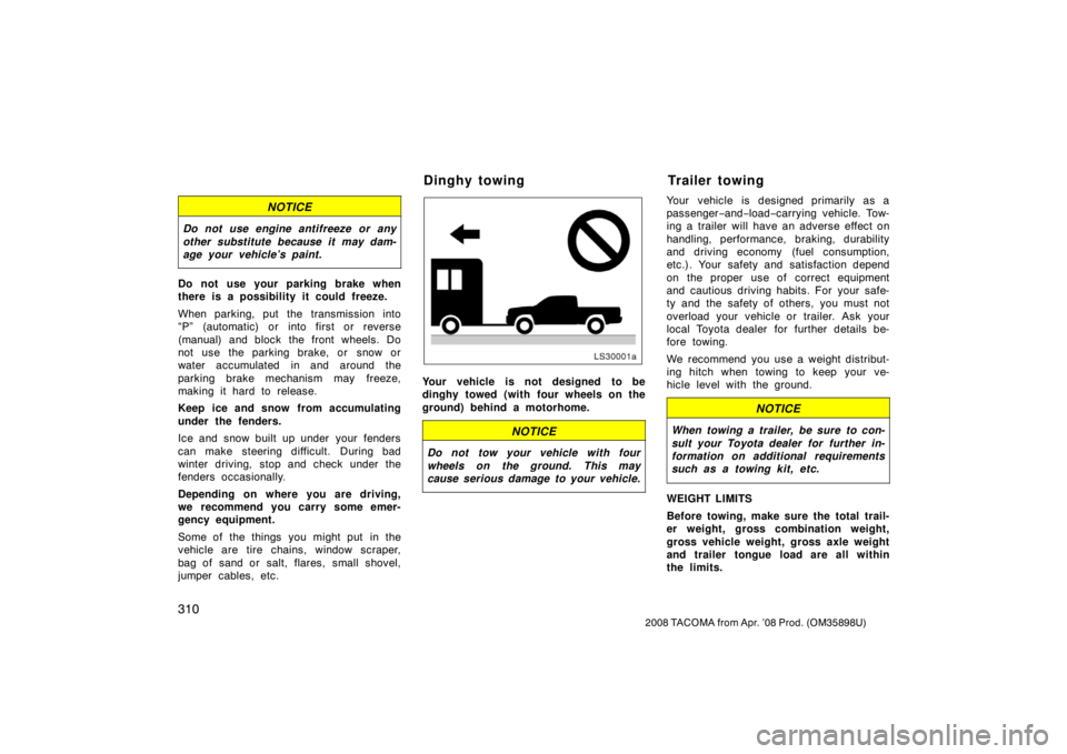 TOYOTA TACOMA 2008  Owners Manual (in English) 310
2008 TACOMA from Apr. ’08 Prod. (OM35898U)
NOTICE
Do not use engine antifreeze or any
other substitute because it may dam-
age your vehicle’s paint.
Do not use your parking brake when
there is