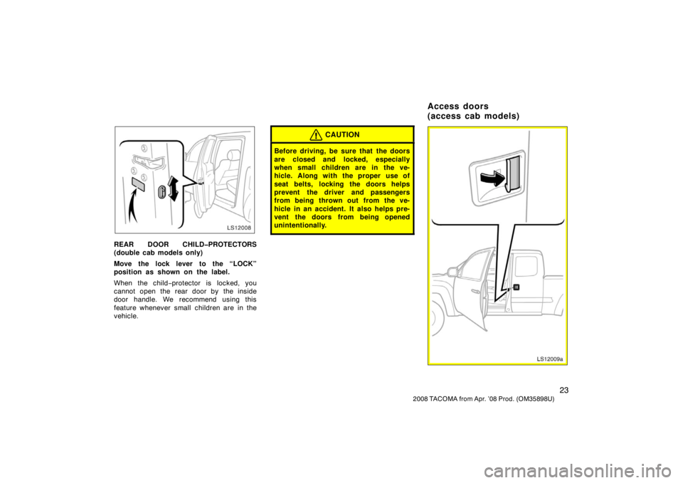 TOYOTA TACOMA 2008   (in English) Owners Guide 23
2008 TACOMA from Apr. ’08 Prod. (OM35898U)
LS12008
REAR DOOR CHILD�PROTECTORS
(double cab models only)
Move the lock lever to the “LOCK”
position as shown on the label.
When the child−prote