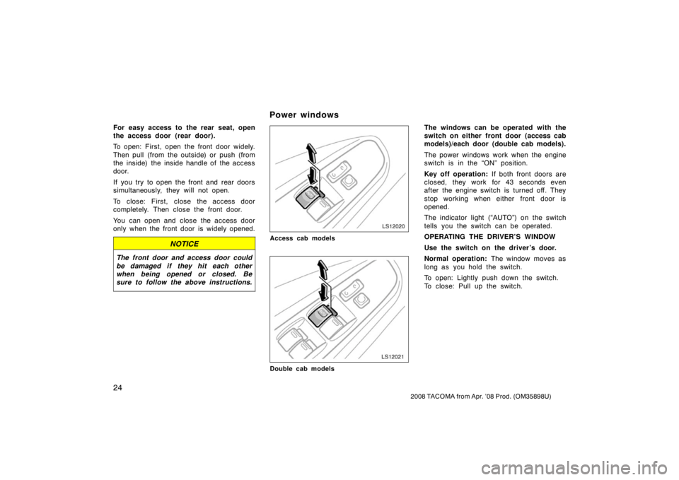 TOYOTA TACOMA 2008   (in English) Owners Guide 24
2008 TACOMA from Apr. ’08 Prod. (OM35898U)
For easy access to the rear seat, open
the access door  (rear door).
To open: First, open the front door widely.
Then pull (from the outside) or push (f