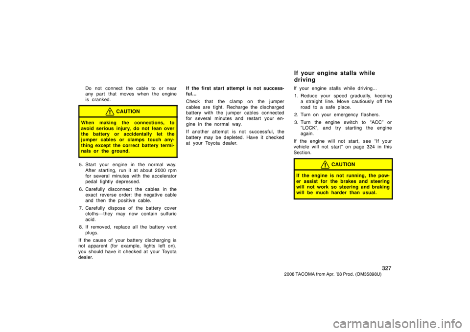 TOYOTA TACOMA 2008  Owners Manual (in English) 327
2008 TACOMA from Apr. ’08 Prod. (OM35898U)
Do not connect the cable to or near
any part that moves when the engine
is cranked.
CAUTION
When making the connections, to
avoid serious injury, do no