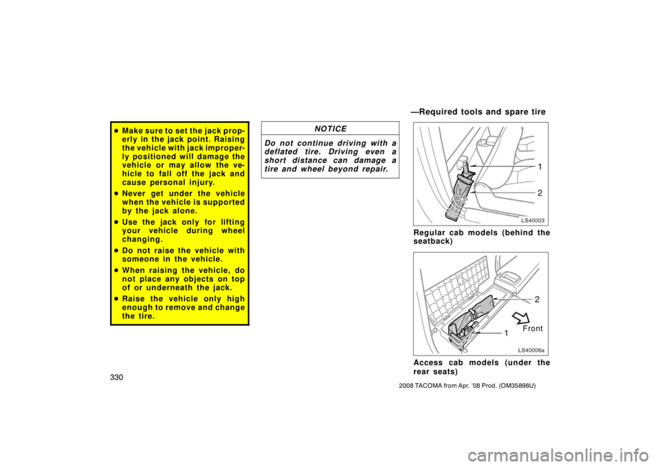 TOYOTA TACOMA 2008  Owners Manual (in English) 330
2008 TACOMA from Apr. ’08 Prod. (OM35898U)
Make sure to set the jack prop-
erly in the jack point. Raising
the vehicle with jack improper-
ly positioned will damage the
vehicle or may allow the