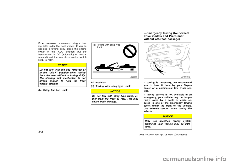 TOYOTA TACOMA 2008  Owners Manual (in English) 342
2008 TACOMA from Apr. ’08 Prod. (OM35898U)
From rear—We recommend using a tow-
ing dolly under the front wheels. If you do
not use a towing dolly, place the engine
switch in the “ACC” posi