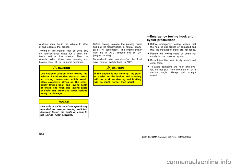 TOYOTA TACOMA 2008  Owners Manual (in English) 344
2008 TACOMA from Apr. ’08 Prod. (OM35898U)
A driver must be in the vehicle to steer
it and operate the brakes.
Towing in this manner may be done only
on hard−surfaced roads for a short dis-
ta