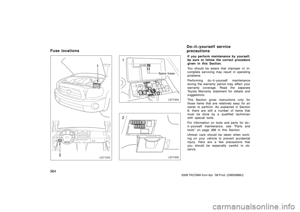 TOYOTA TACOMA 2008  Owners Manual (in English) 364
2008 TACOMA from Apr. ’08 Prod. (OM35898U)
LS71003
LS71004
Spare fuses
LS71005
If you perform maintenance by yourself,
be sure to follow the correct procedure
given in this Section.
You should b
