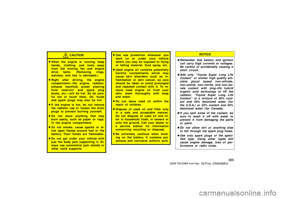 TOYOTA TACOMA 2008  Owners Manual (in English) 365
2008 TACOMA from Apr. ’08 Prod. (OM35898U)
CAUTION
When the engine is running, keep
hands, clothing, and tools away
from the moving fan and engine
drive belts. (Removing rings,
watches, and tie
