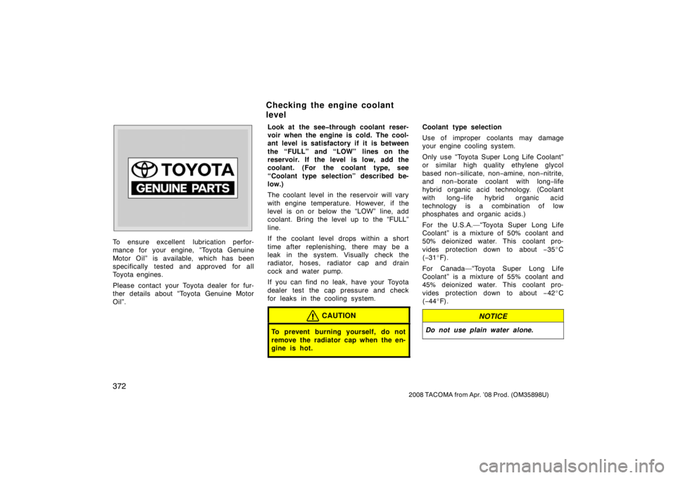 TOYOTA TACOMA 2008  Owners Manual (in English) 372
2008 TACOMA from Apr. ’08 Prod. (OM35898U)
To ensure excellent  lubrication perfor-
mance for your engine, “Toyota Genuine
Motor Oil” is available, which has been
specifically tested and app
