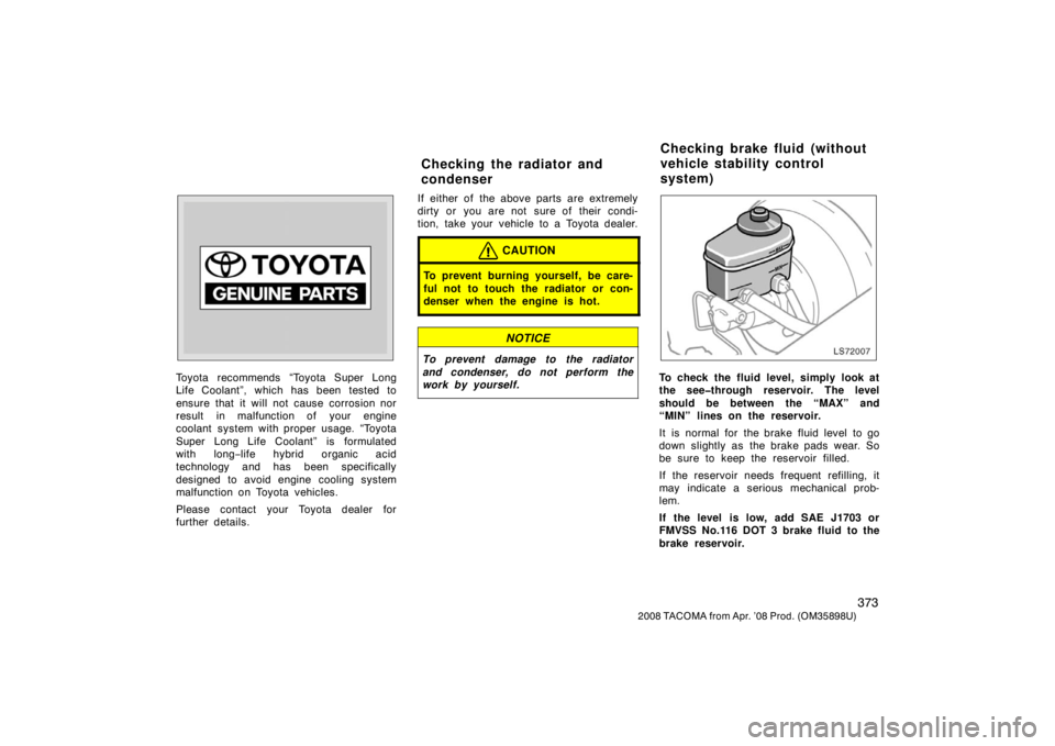 TOYOTA TACOMA 2008  Owners Manual (in English) 373
2008 TACOMA from Apr. ’08 Prod. (OM35898U)
Toyota recommends “Toyota Super Long
Life Coolant”, which has been tested to
ensure that it will not cause corrosion nor
result in malfunction of y