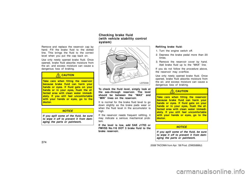 TOYOTA TACOMA 2008  Owners Manual (in English) 374
2008 TACOMA from Apr. ’08 Prod. (OM35898U)
Remove and replace the reservoir  cap by
hand. Fill the brake fluid to the dotted
line. This brings the fluid to the correct
level when you put the cap