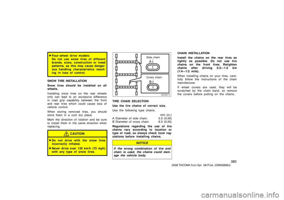 TOYOTA TACOMA 2008  Owners Manual (in English) 383
2008 TACOMA from Apr. ’08 Prod. (OM35898U)
Four�wheel drive models:
Do not use snow tires of different
brands, sizes, construction or tread
patterns, as this may cause danger-
ous handling char