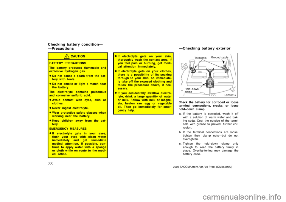 TOYOTA TACOMA 2008  Owners Manual (in English) 388
2008 TACOMA from Apr. ’08 Prod. (OM35898U)
CAUTION
BATTERY PRECAUTIONS
The battery produces flammable and
explosive hydrogen gas.
Do not cause a spark from the bat-
tery with tools.
Do not smo