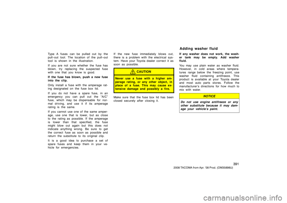 TOYOTA TACOMA 2008 Owners Manual (in English) 391
2008 TACOMA from Apr. ’08 Prod. (OM35898U)
Type A fuses can be pulled out by the
pull−out tool. The location of the pull −out
tool is shown in the illustration.
If you are not sure whethe TOYOTA TACOMA 2008 Owners Manual (in English) 391
2008 TACOMA from Apr. ’08 Prod. (OM35898U)
Type A fuses can be pulled out by the
pull−out tool. The location of the pull −out
tool is shown in the illustration.
If you are not sure whethe