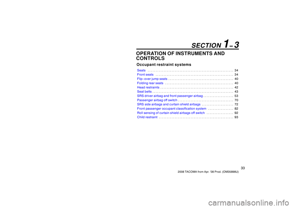 TOYOTA TACOMA 2008   (in English) Service Manual 33
2008 TACOMA from Apr. ’08 Prod. (OM35898U)
OPERATION OF INSTRUMENTS AND
CONTROLS
Occupant restraint systems
Seats34
. . . . . . . . . . . . . . . . . . . . . . . . . . . . . . . . . . . . .\
 . .