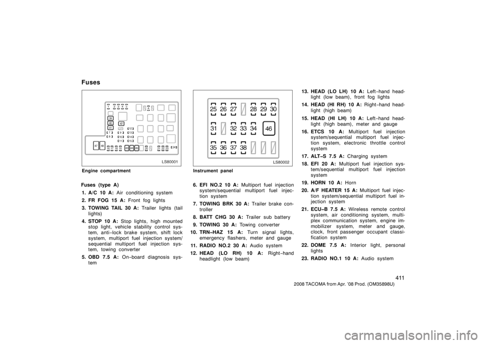 TOYOTA TACOMA 2008 Owners Manual (in English) 411
2008 TACOMA from Apr. ’08 Prod. (OM35898U)
LS80001
Engine compartment
Fuses (type A)1. A/C 10 A: Air conditioning system
2. FR FOG 15 A: Front fog lights
3. TOWING TAIL 30 A: Trailer lights ( TOYOTA TACOMA 2008 Owners Manual (in English) 411
2008 TACOMA from Apr. ’08 Prod. (OM35898U)
LS80001
Engine compartment
Fuses (type A)1. A/C 10 A: Air conditioning system
2. FR FOG 15 A: Front fog lights
3. TOWING TAIL 30 A: Trailer lights (