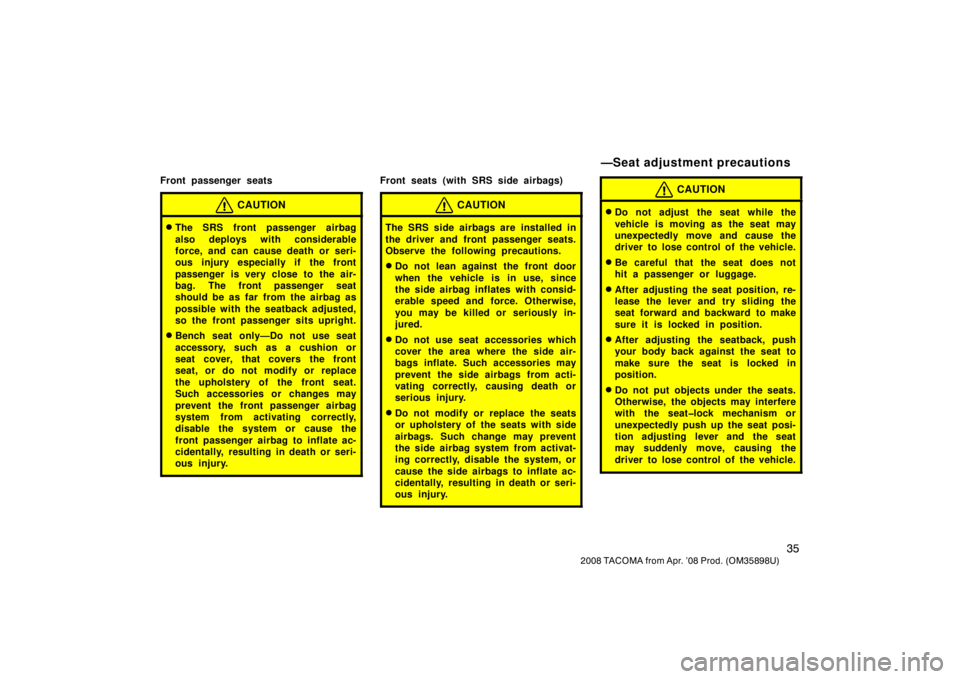 TOYOTA TACOMA 2008   (in English) Service Manual 35
2008 TACOMA from Apr. ’08 Prod. (OM35898U)
Front passenger seats
CAUTION
The SRS front passenger airbag
also deploys with considerable
force, and can cause death or seri-
ous injury especially i