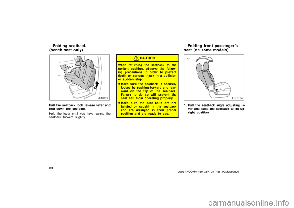 TOYOTA TACOMA 2008   (in English) Service Manual 38
2008 TACOMA from Apr. ’08 Prod. (OM35898U)
LS13146
Pull the seatback lock release lever and
fold down the seatback.
Hold the lever until you have swung the
seatback forward slightly.
CAUTION
When