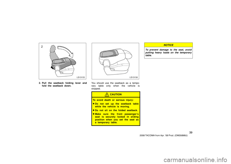 TOYOTA TACOMA 2008   (in English) Service Manual 39
2008 TACOMA from Apr. ’08 Prod. (OM35898U)
LS13155
2. Pull the seatback folding lever andfold the seatback down.
LS13156
You should use the seatback as a tempo-
rary table only when the vehicle i
