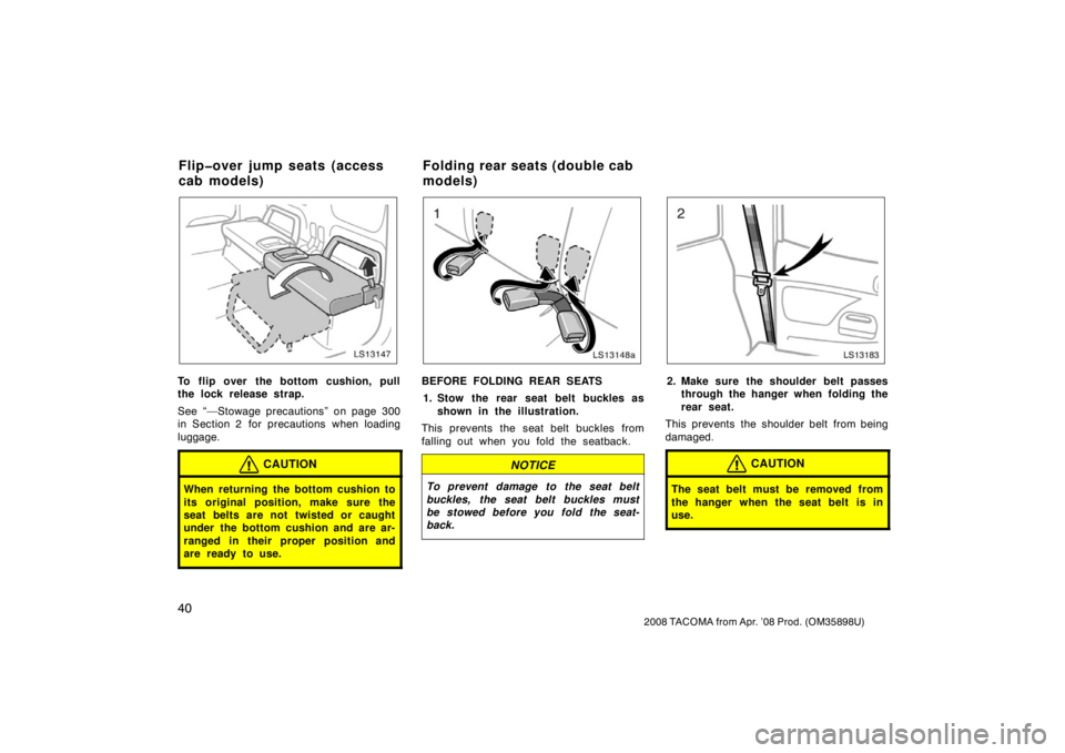 TOYOTA TACOMA 2008   (in English) Service Manual 40
2008 TACOMA from Apr. ’08 Prod. (OM35898U)
LS13147
To flip over the bottom cushion, pull
the lock release strap.
See “—Stowage precautions” on page 300
in Section 2  for precautions  when l