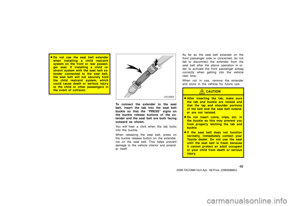TOYOTA TACOMA 2008   (in English) Workshop Manual 49
2008 TACOMA from Apr. ’08 Prod. (OM35898U)
Do not use the seat belt extender
when installing a child restraint
system on the front or  rear passen-
ger seat. If installing a child re-
straint sy