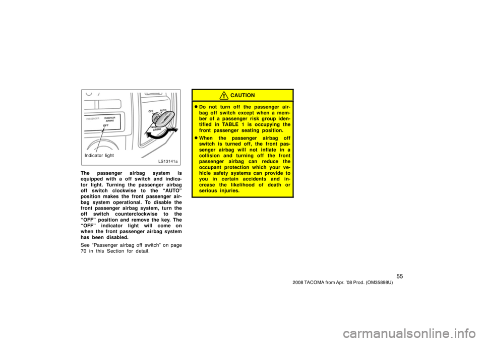 TOYOTA TACOMA 2008   (in English) Repair Manual 55
2008 TACOMA from Apr. ’08 Prod. (OM35898U)
LS13141a
Indicator light
The passenger airbag system is
equipped with a off switch and indica-
tor light. Turning the passenger airbag
off switch clockw