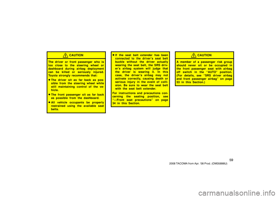 TOYOTA TACOMA 2008   (in English) Repair Manual 59
2008 TACOMA from Apr. ’08 Prod. (OM35898U)
CAUTION
The driver or front passenger who is
too close to the steering wheel or
dashboard during airbag deployment
can be killed or seriously injured.
T