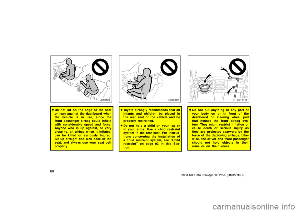 TOYOTA TACOMA 2008   (in English) Repair Manual 60
2008 TACOMA from Apr. ’08 Prod. (OM35898U)
LS13121
Do not sit on the edge of the seat
or lean against the dashboard when
the vehicle is in use, since the
front passenger airbag could inflate
wit