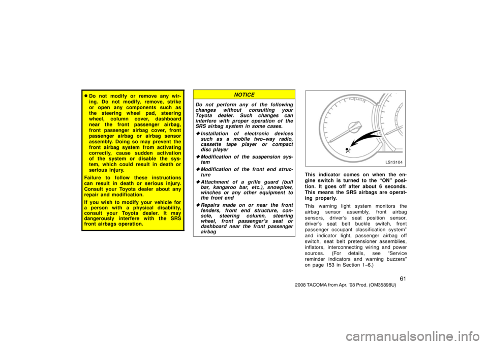 TOYOTA TACOMA 2008  Owners Manual (in English) 61
2008 TACOMA from Apr. ’08 Prod. (OM35898U)
Do not modify or remove any wir-
ing. Do not modify, remove, strike
or open any components such as
the steering wheel pad, steering
wheel, column cover