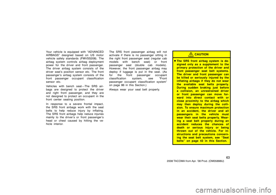 TOYOTA TACOMA 2008   (in English) Manual PDF 63
2008 TACOMA from Apr. ’08 Prod. (OM35898U)
Your vehicle is equipped with “ADVANCED
AIRBAGS” designed based on US motor
vehicle safety standards (FMVSS208). The
airbag system controls airbag d