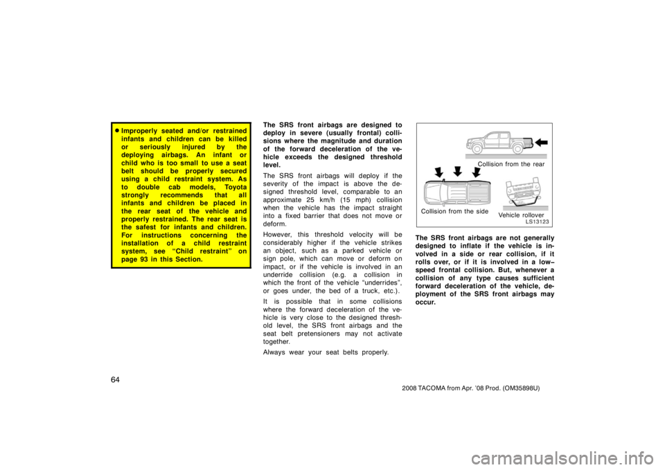 TOYOTA TACOMA 2008   (in English) Manual PDF 64
2008 TACOMA from Apr. ’08 Prod. (OM35898U)
Improperly seated and/or restrained
infants and children can be killed
or seriously injured by the
deploying airbags. An infant or
child who is too sma