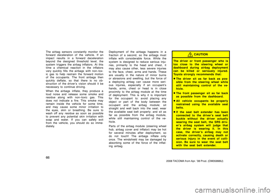 TOYOTA TACOMA 2008   (in English) Manual PDF 66
2008 TACOMA from Apr. ’08 Prod. (OM35898U)
The airbag sensors constantly monitor the
forward deceleration of the vehicle. If an
impact results in a forward deceleration
beyond the designed thresh