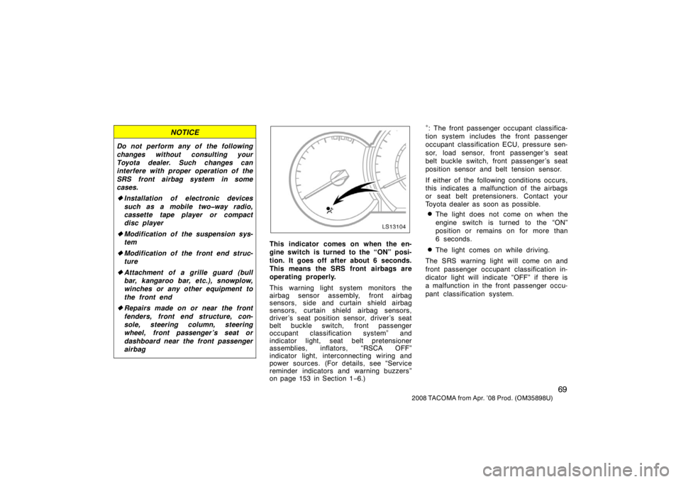 TOYOTA TACOMA 2008  Owners Manual (in English) 69
2008 TACOMA from Apr. ’08 Prod. (OM35898U)
NOTICE
Do not perform any of the following
changes without consulting your
Toyota dealer. Such changes can
interfere with proper operation of the
SRS fr